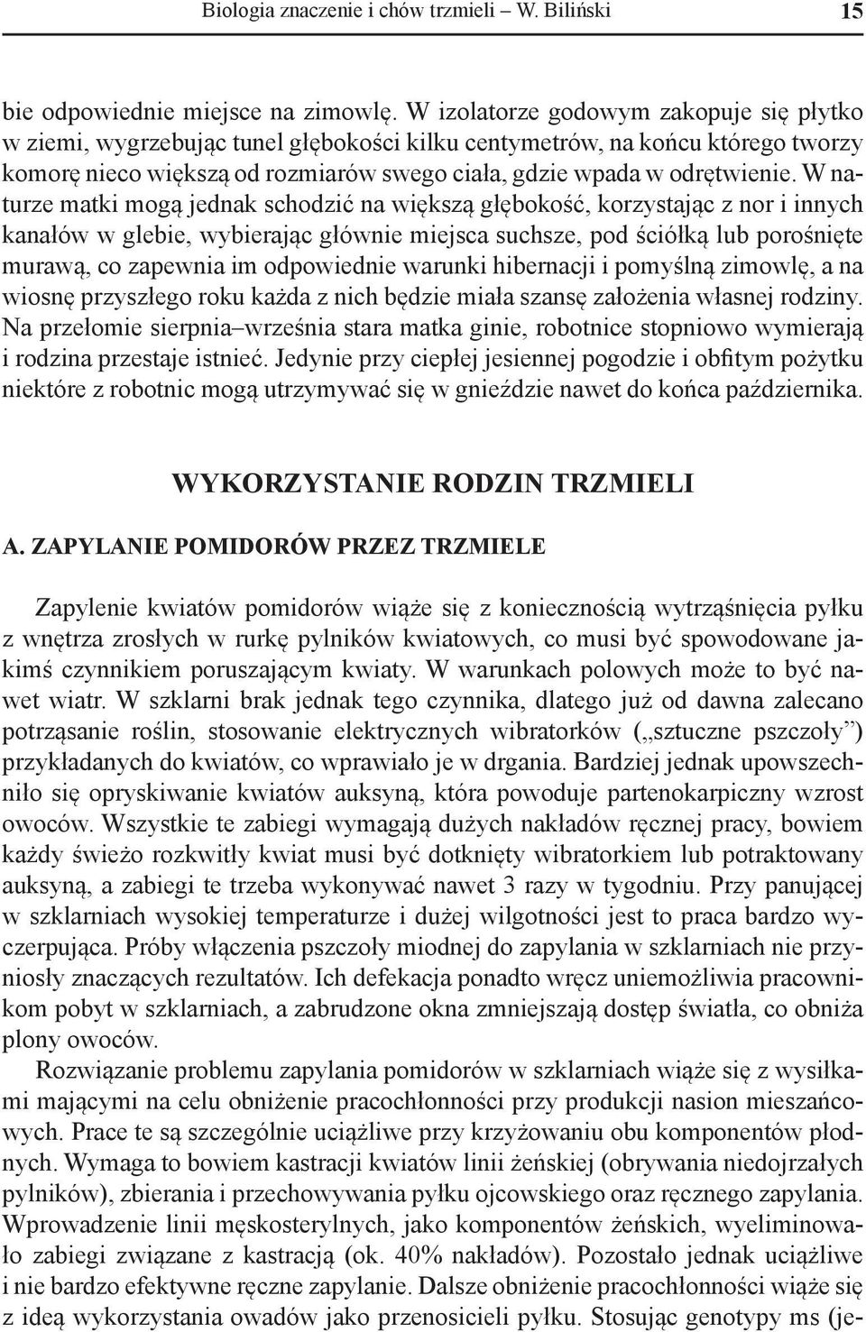 W naturze matki mogą jednak schodzić na większą głębokość, korzystając z nor i innych kanałów w glebie, wybierając głównie miejsca suchsze, pod ściółką lub porośnięte murawą, co zapewnia im