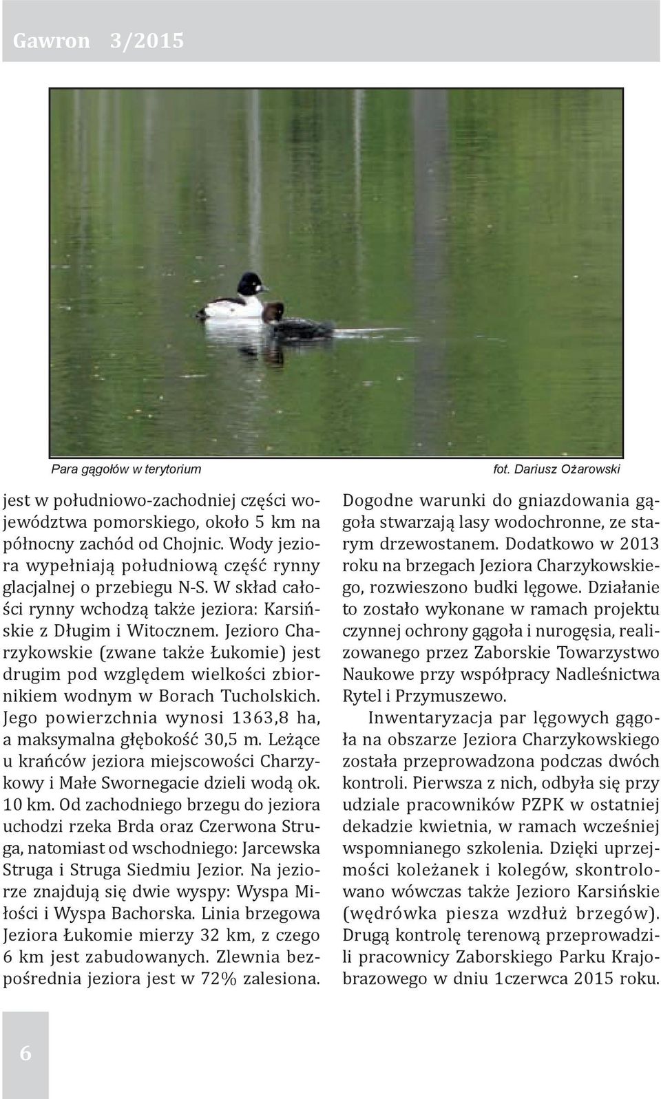 Jezioro Charzykowskie (zwane także Łukomie) jest drugim pod względem wielkości zbiornikiem wodnym w Borach Tucholskich. Jego powierzchnia wynosi 1363,8 ha, a maksymalna głębokość 30,5 m.