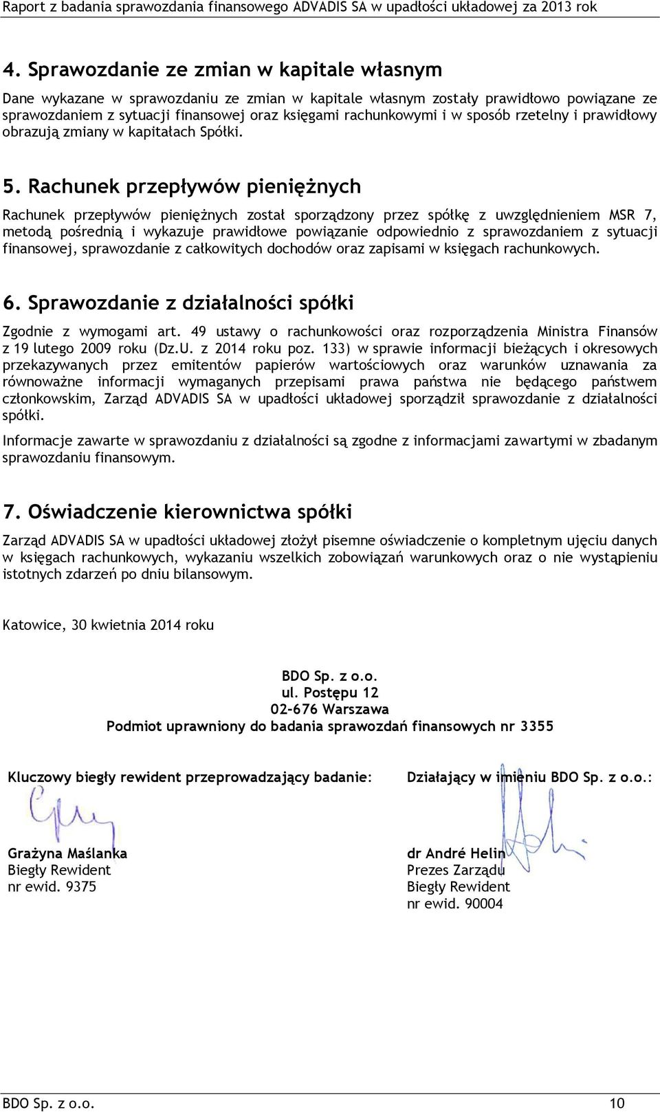 Rachunek przepływów pieniężnych Rachunek przepływów pieniężnych został sporządzony przez spółkę z uwzględnieniem MSR 7, metodą pośrednią i wykazuje prawidłowe powiązanie odpowiednio z sprawozdaniem z