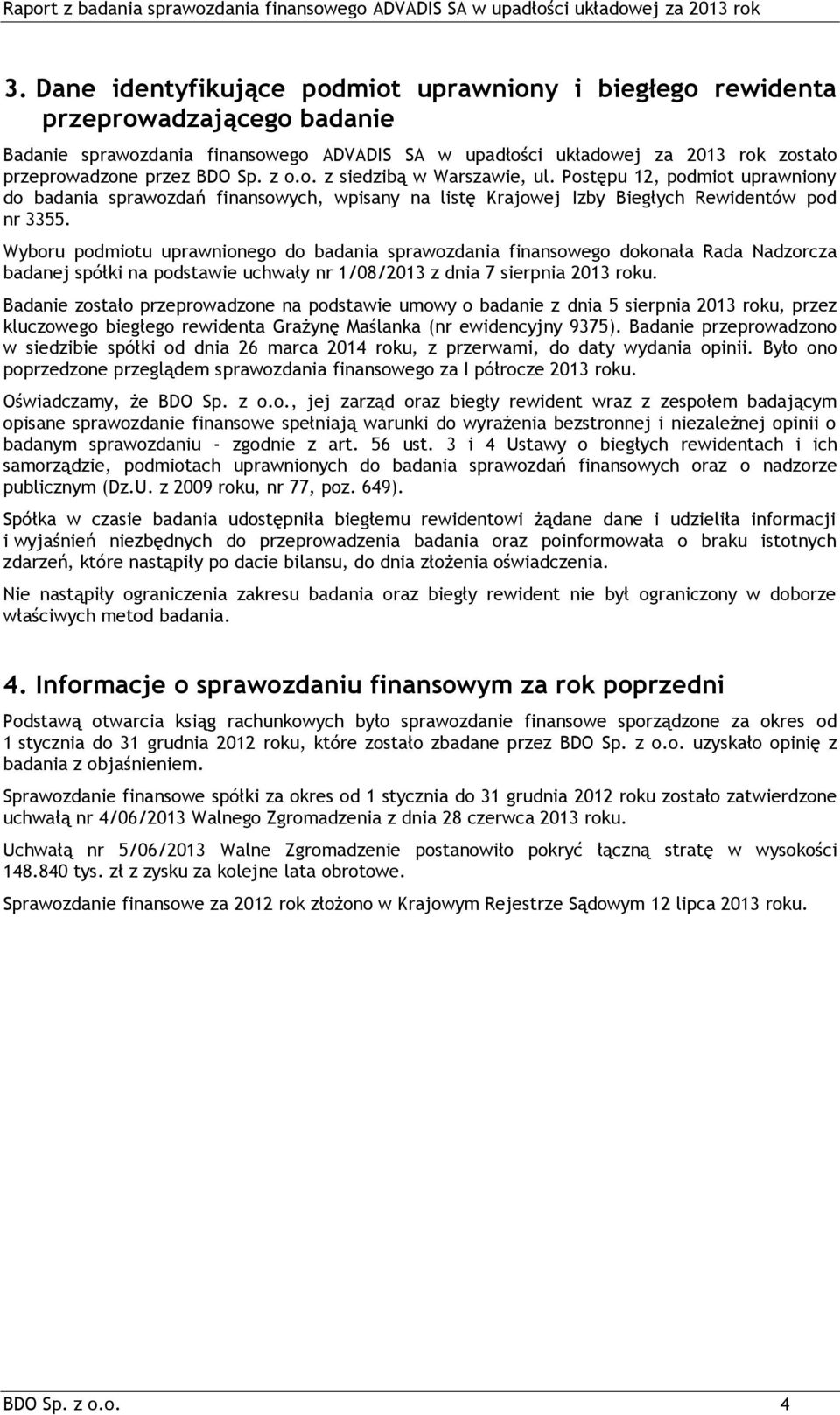 Wyboru podmiotu uprawnionego do badania sprawozdania finansowego dokonała Rada Nadzorcza badanej spółki na podstawie uchwały nr 1/08/2013 z dnia 7 sierpnia 2013 roku.