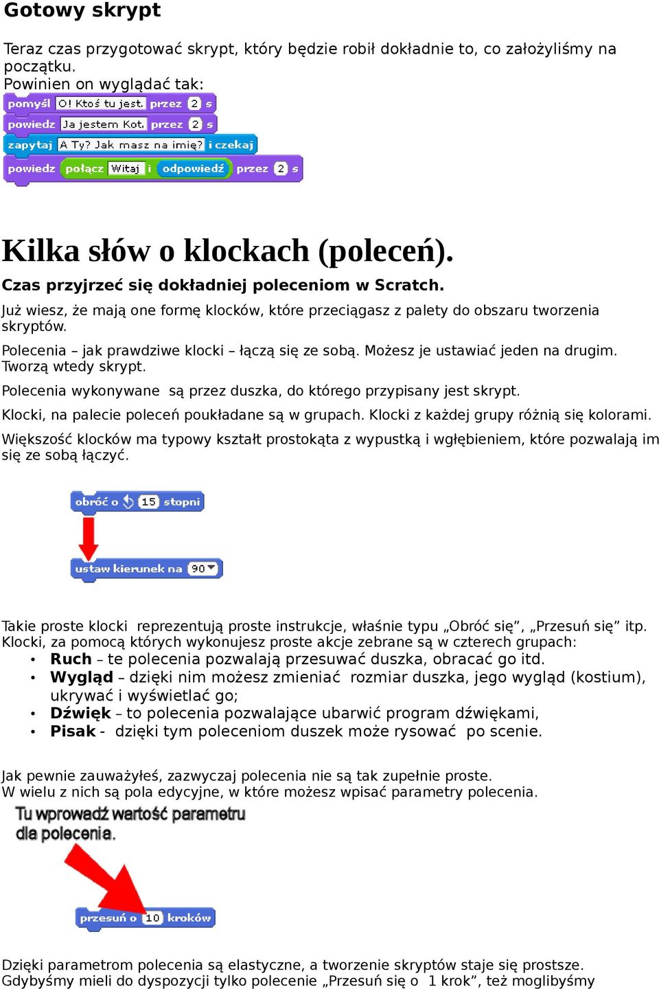 Możesz je ustawiać jeden na drugim. Tworzą wtedy skrypt. Polecenia wykonywane są przez duszka, do którego przypisany jest skrypt. Klocki, na palecie poleceń poukładane są w grupach.