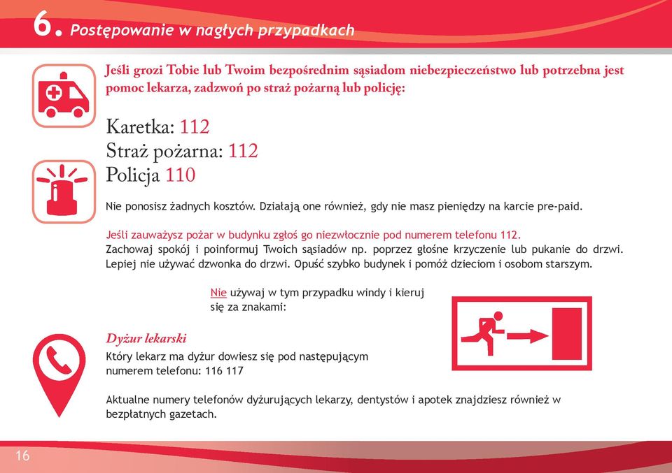 Zachowaj spokój i poinformuj Twoich sąsiadów np. poprzez głośne krzyczenie lub pukanie do drzwi. Lepiej nie używać dzwonka do drzwi. Opuść szybko budynek i pomóż dzieciom i osobom starszym.