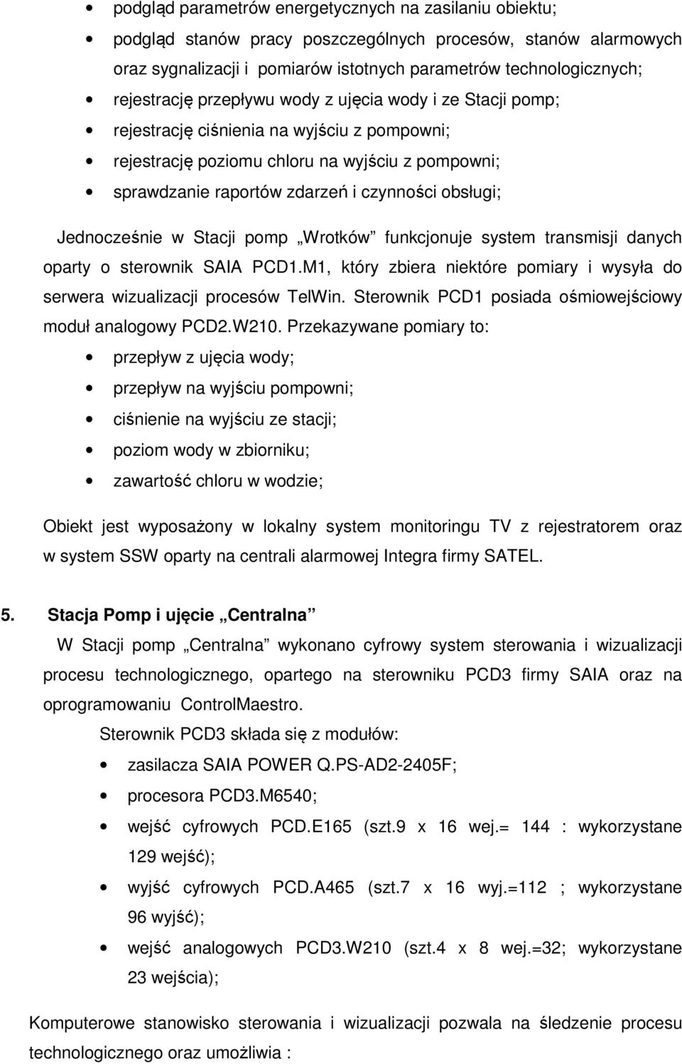 Jednocześnie w Stacji pomp Wrotków funkcjonuje system transmisji danych oparty o sterownik SAIA PCD1.M1, który zbiera niektóre pomiary i wysyła do serwera wizualizacji procesów TelWin.