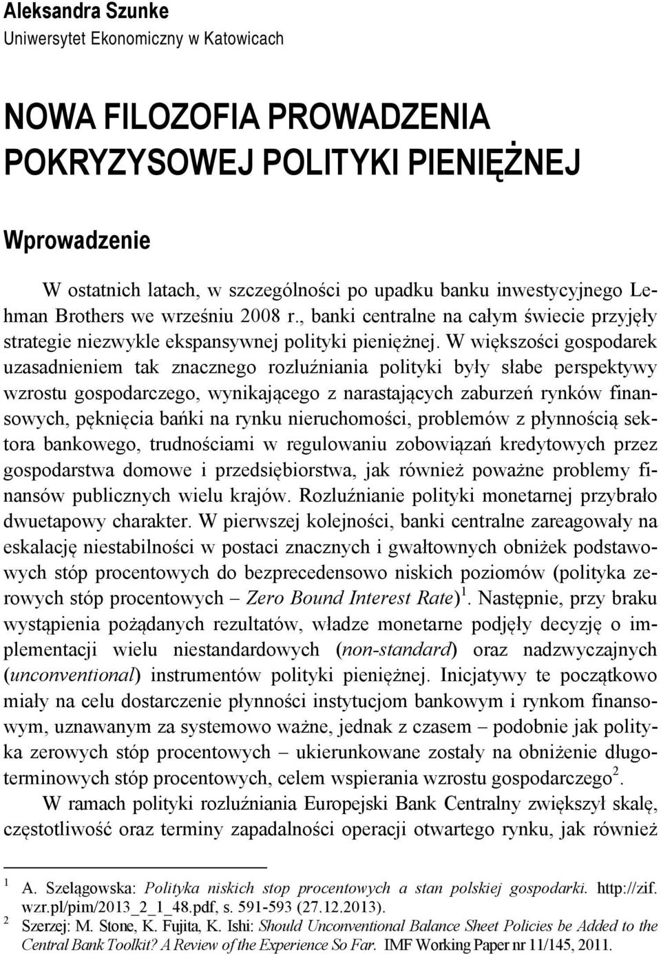 W większości gospodarek uzasadnieniem tak znacznego rozluźniania polityki były słabe perspektywy wzrostu gospodarczego, wynikającego z narastających zaburzeń rynków finansowych, pęknięcia bańki na