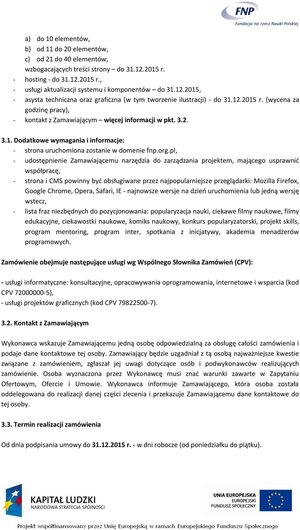 org.pl, - udostępnienie Zamawiającemu narzędzia do zarządzania projektem, mającego usprawnić współpracę, - strona i CMS powinny być obsługiwane przez najpopularniejsze przeglądarki: Mozilla Firefox,