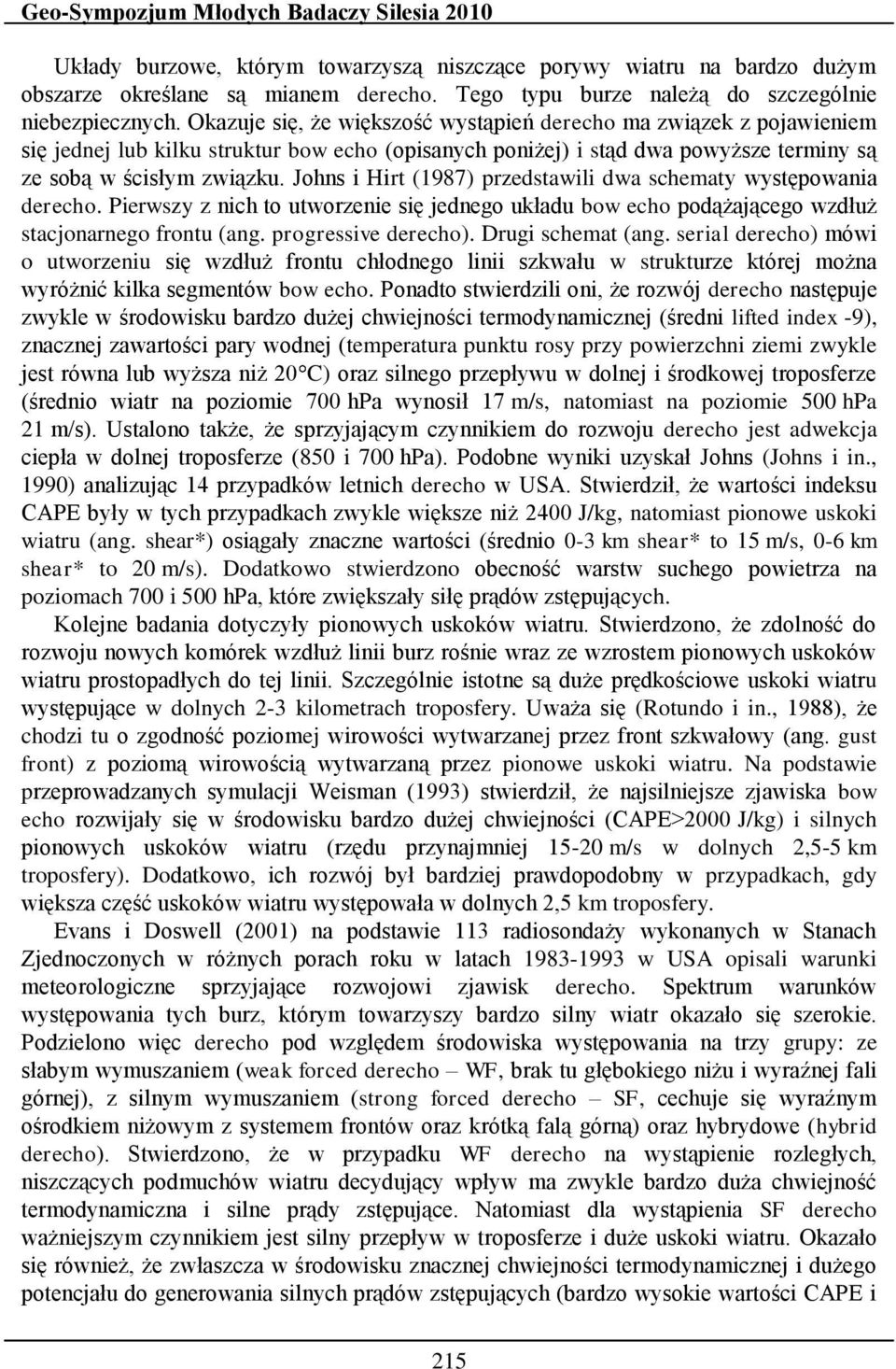 Okazuje się, że większość wystąpień derecho ma związek z pojawieniem się jednej lub kilku struktur bow echo (opisanych poniżej) i stąd dwa powyższe terminy są ze sobą w ścisłym związku.