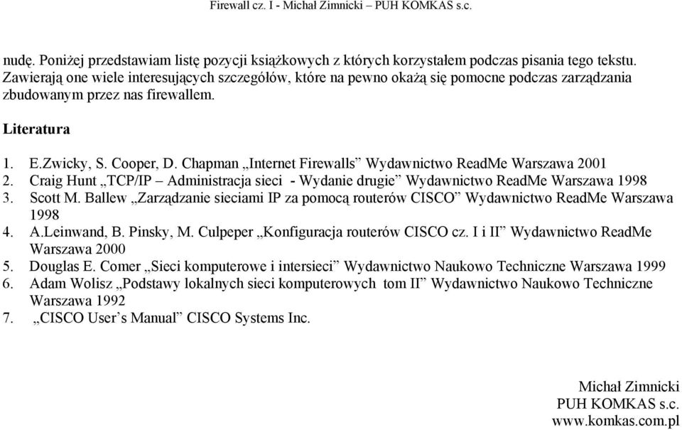 Chapman Internet Firewalls Wydawnictwo ReadMe Warszawa 2001 2. Craig Hunt TCP/IP Administracja sieci - Wydanie drugie Wydawnictwo ReadMe Warszawa 1998 3. Scott M.