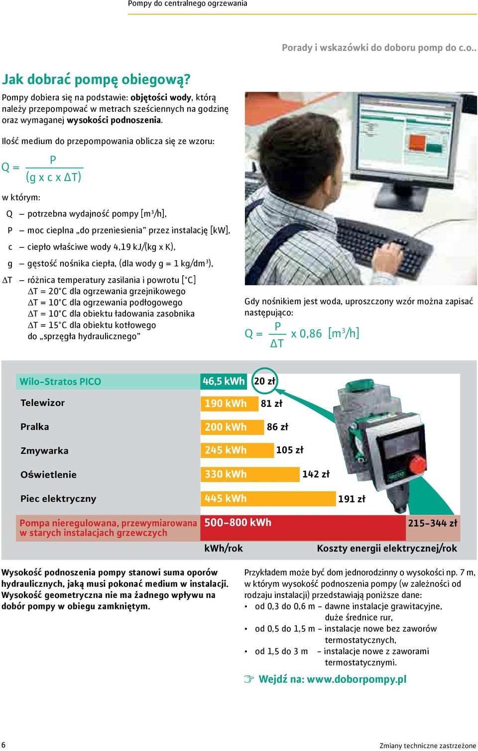 Ilość medium do przepompowania oblicza się ze wzoru: = P (g x c x T) w którym: potrzebna wydajność pompy [m /h], P moc cieplna do przeniesienia przez instalację [kw], c ciepło właściwe wody,9 kj/(kg