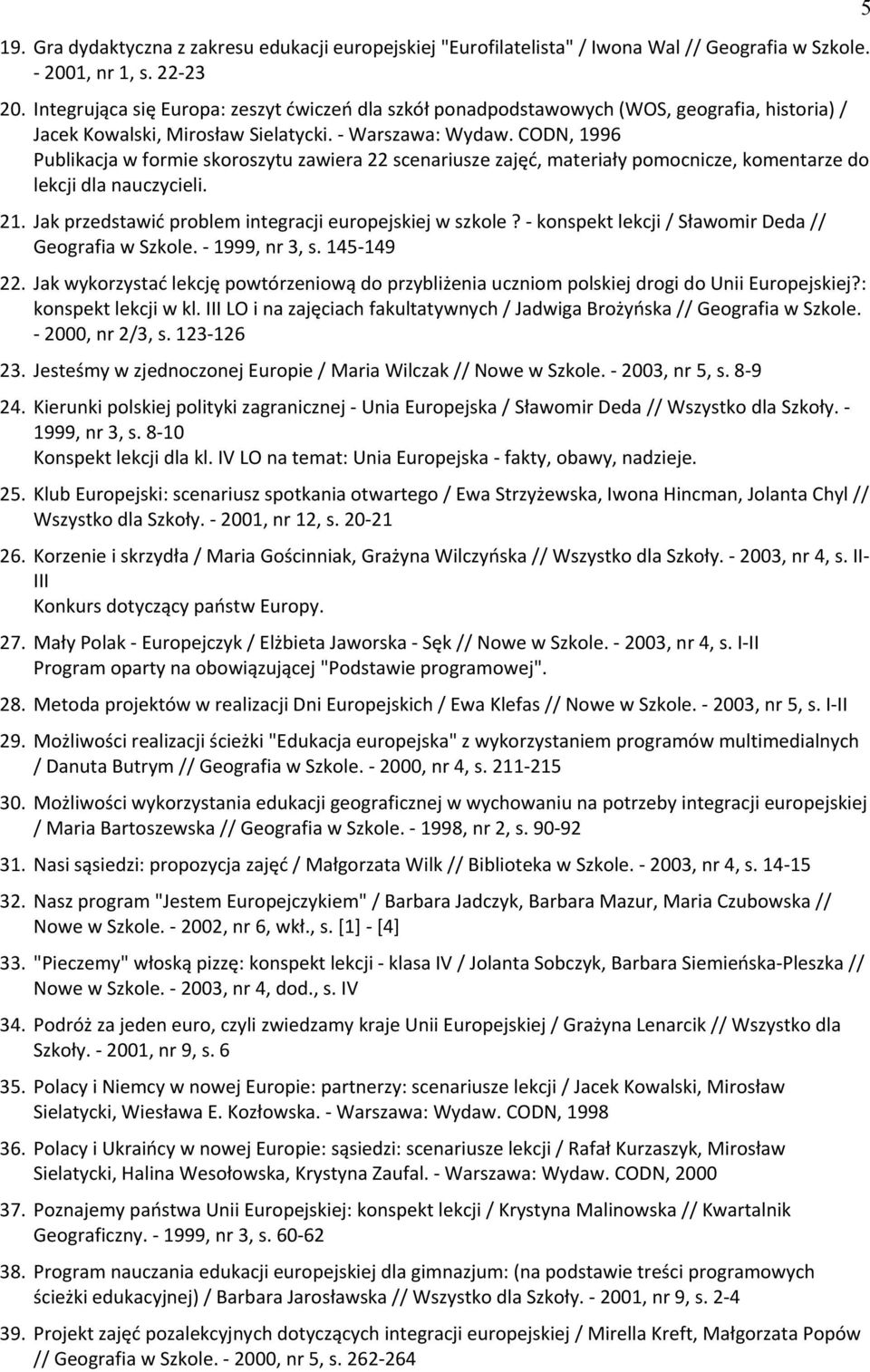 CODN, 1996 Publikacja w formie skoroszytu zawiera 22 scenariusze zajęd, materiały pomocnicze, komentarze do lekcji dla nauczycieli. 21. Jak przedstawid problem integracji europejskiej w szkole?