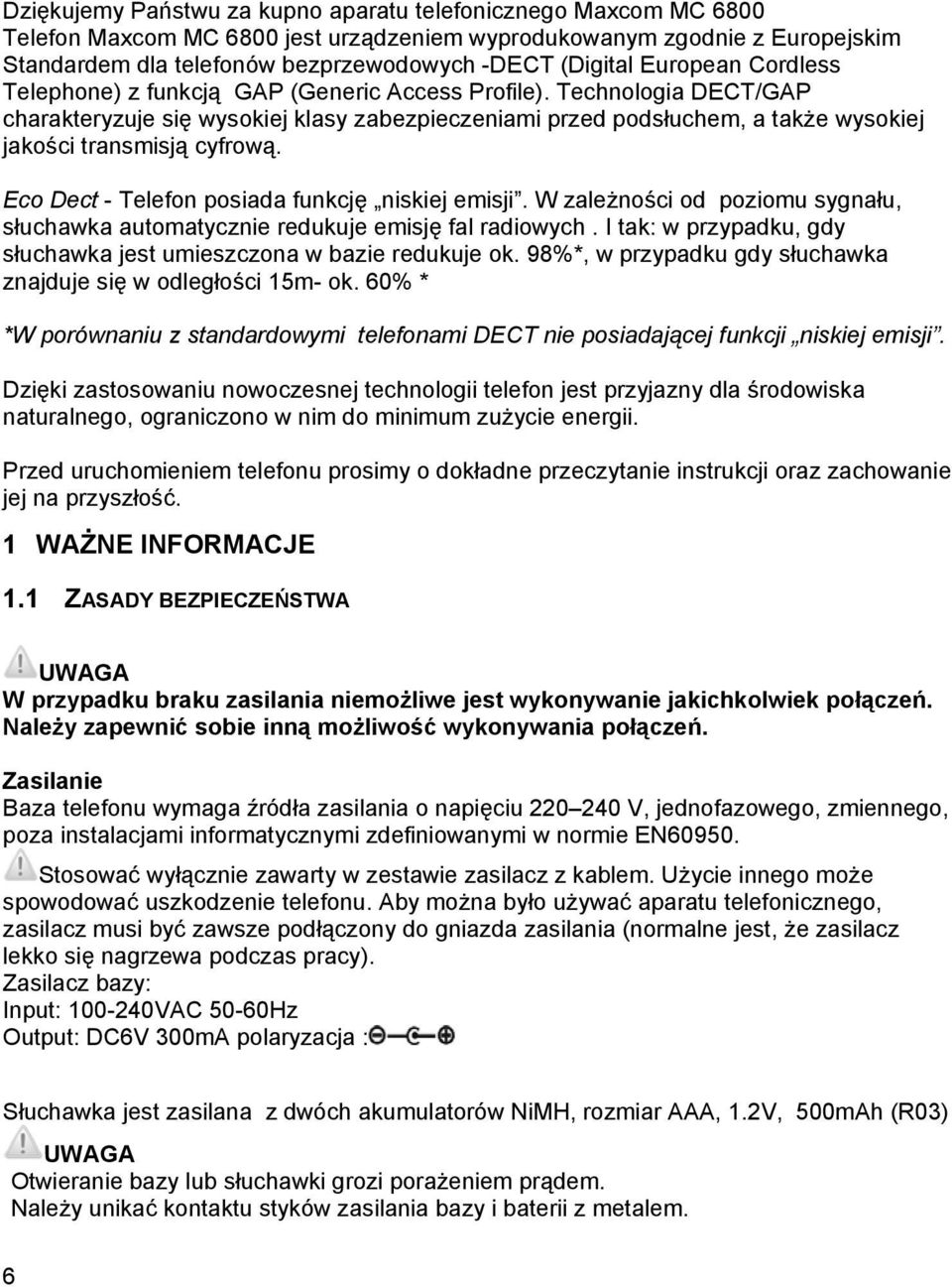 Technologia DECT/GAP charakteryzuje się wysokiej klasy zabezpieczeniami przed podsłuchem, a także wysokiej jakości transmisją cyfrową. Eco Dect - Telefon posiada funkcję niskiej emisji.