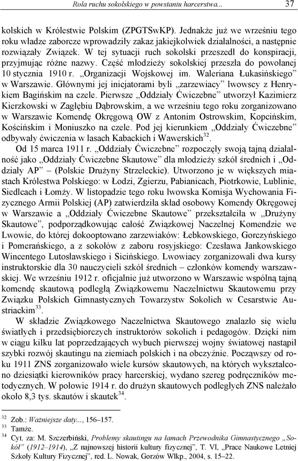 W tej sytuacji ruch sokolski przeszedł do konspiracji, przyjmując różne nazwy. Część młodzieży sokolskiej przeszła do powołanej 10 stycznia 1910 r. Organizacji Wojskowej im.