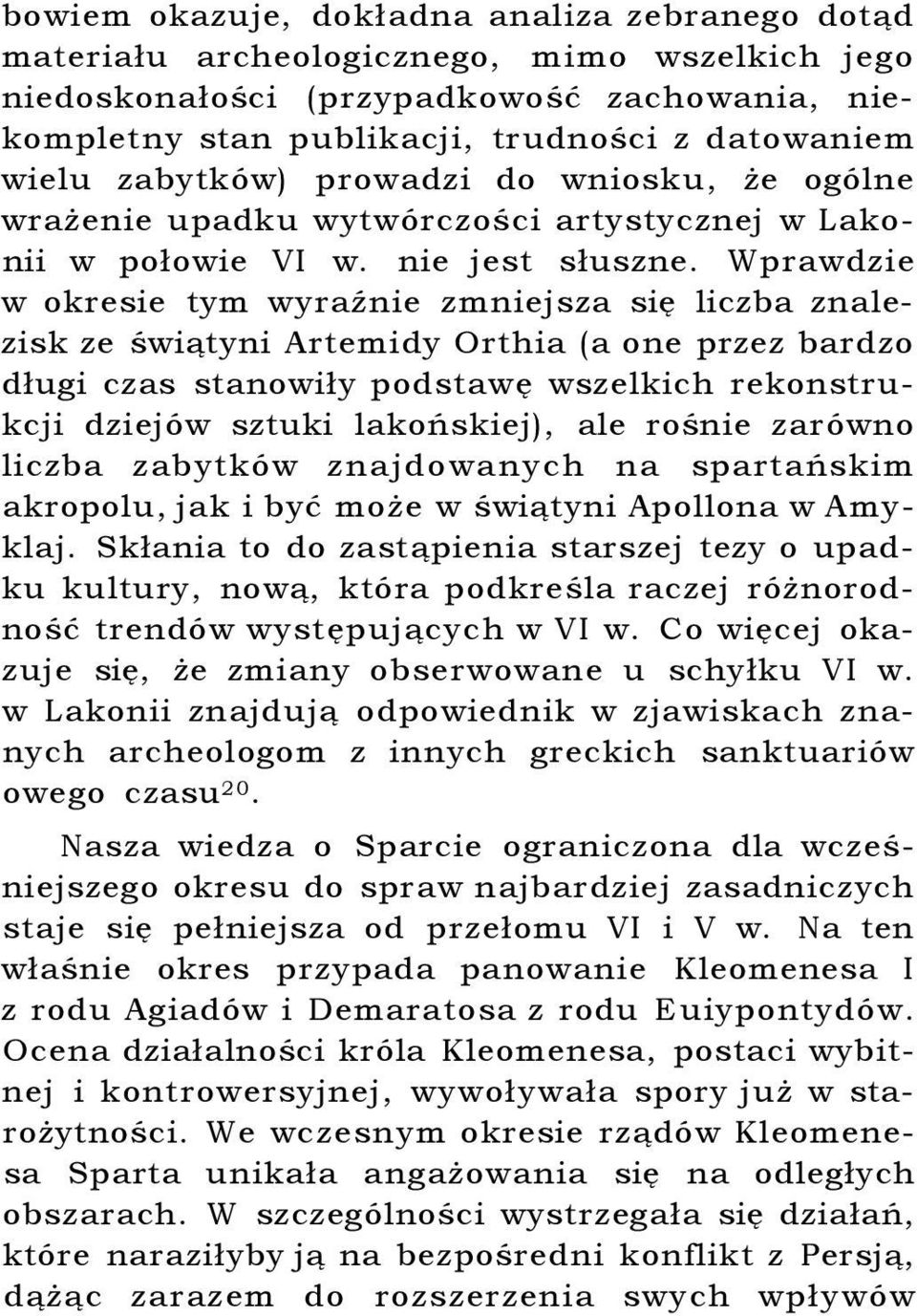 Wprawdzie w okresie tym wyraźnie zmniejsza się liczba znalezisk ze świątyni Artemidy Orthia (a one przez bardzo długi czas stanowiły podstawę wszelkich rekonstrukcji dziejów sztuki lakońskiej), ale