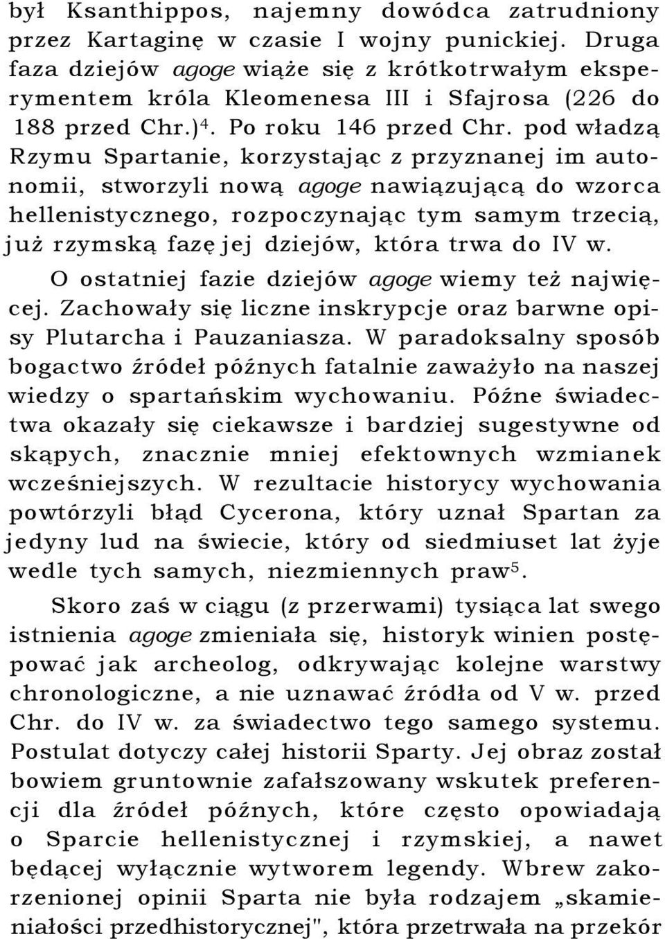 pod władzą Rzymu Spartanie, korzystając z przyznanej im autonomii, stworzyli nową agoge nawiązującą do wzorca hellenistycznego, rozpoczynając tym samym trzecią, już rzymską fazę jej dziejów, która