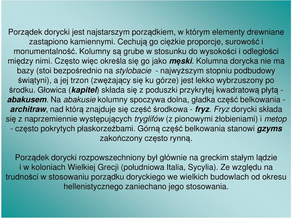 Kolumna dorycka nie ma bazy (stoi bezpośrednio na stylobacie - najwyższym stopniu podbudowy świątyni), a jej trzon (zwężający się ku górze) jest lekko wybrzuszony po środku.