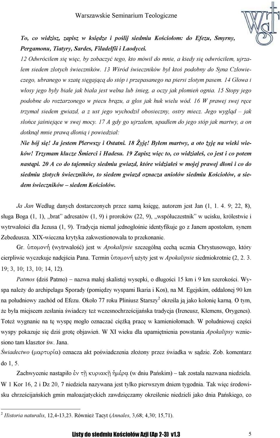 13 Wśród świeczników był ktoś podobny do Syna Człowieczego, ubranego w szatę sięgającą do stóp i przepasanego na piersi złotym pasem.