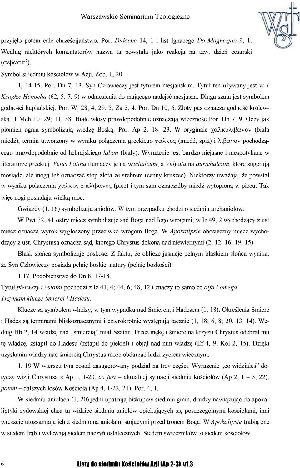 Długa szata jest symbolem godności kapłańskiej. Por. Wj 28, 4; 29, 5; Za 3, 4. Por. Dn 10, 6. Złoty pas oznacza godność królewską. 1 Mch 10, 29; 11, 58.