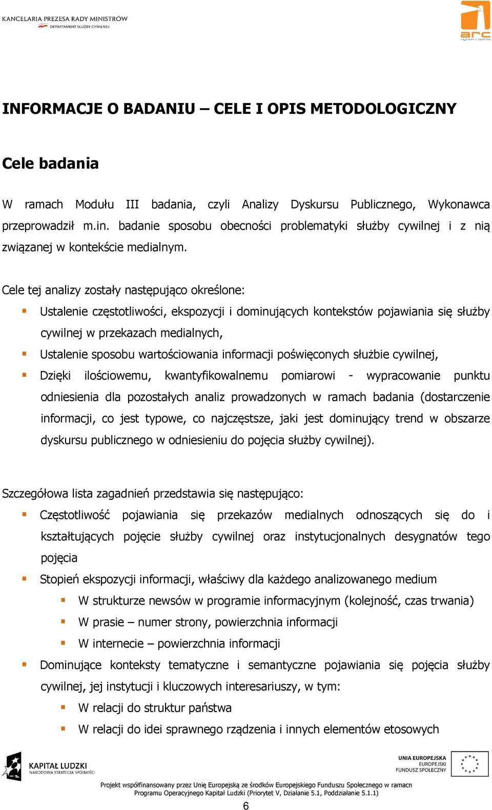 Cele tej analizy zostały następująco określone: Ustalenie częstotliwości, ekspozycji i dominujących kontekstów pojawiania się służby cywilnej w przekazach medialnych, Ustalenie sposobu wartościowania