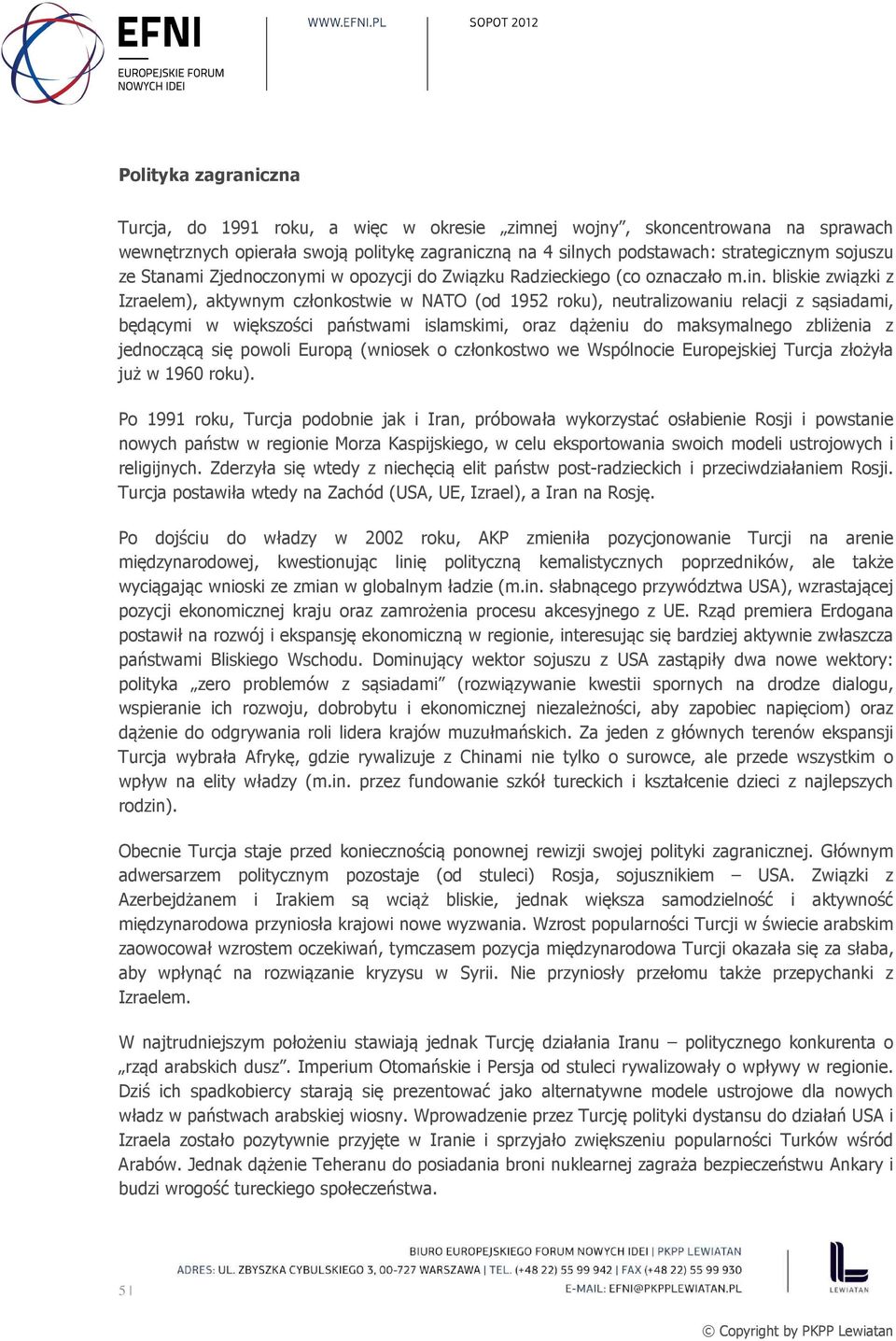 bliskie związki z Izraelem), aktywnym członkostwie w NATO (od 1952 roku), neutralizowaniu relacji z sąsiadami, będącymi w większości państwami islamskimi, oraz dążeniu do maksymalnego zbliżenia z