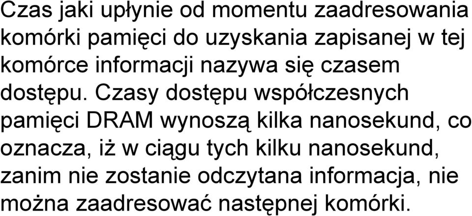 Czasy dostępu współczesnych pamięci DRAM wynoszą kilka nanosekund, co oznacza, iż