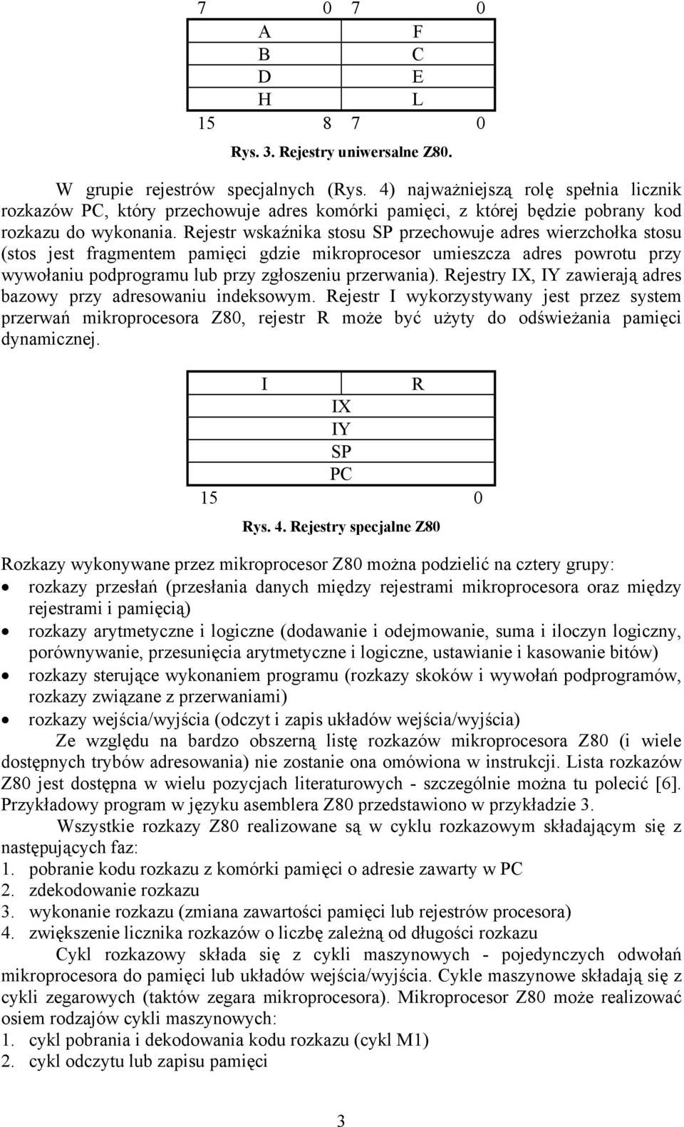 Rejestr wskaźnika stosu SP przechowuje adres wierzchołka stosu (stos jest fragmentem pamięci gdzie mikroprocesor umieszcza adres powrotu przy wywołaniu podprogramu lub przy zgłoszeniu przerwania).