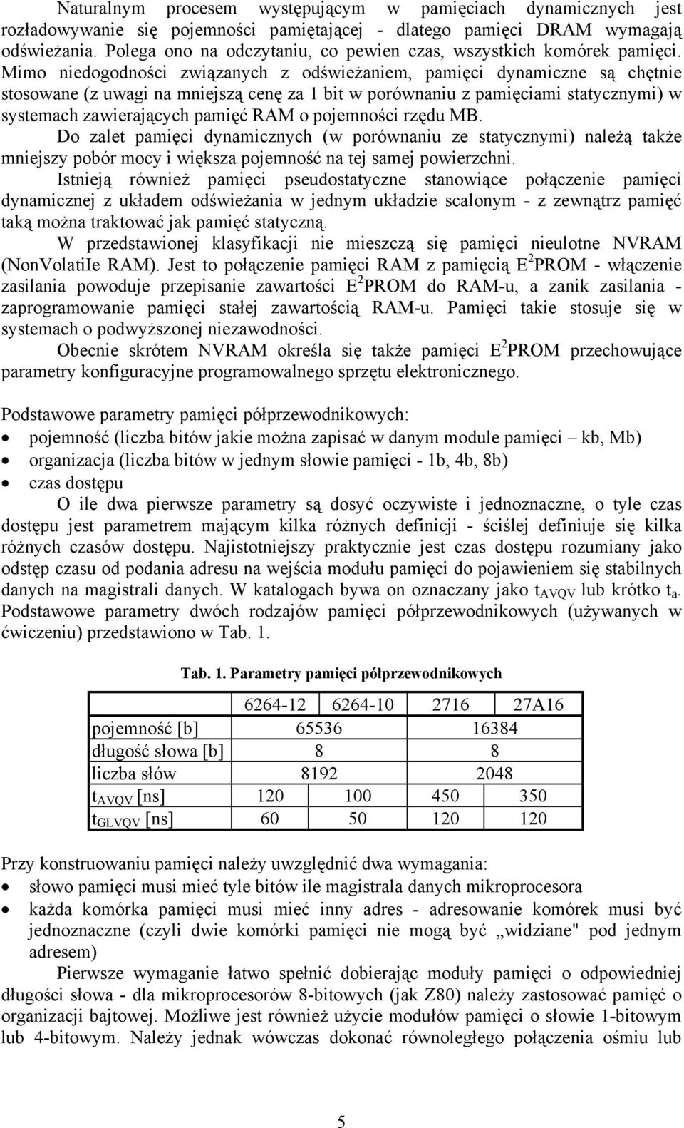 Mimo niedogodności związanych z odświeżaniem, pamięci dynamiczne są chętnie stosowane (z uwagi na mniejszą cenę za 1 bit w porównaniu z pamięciami statycznymi) w systemach zawierających pamięć RAM o