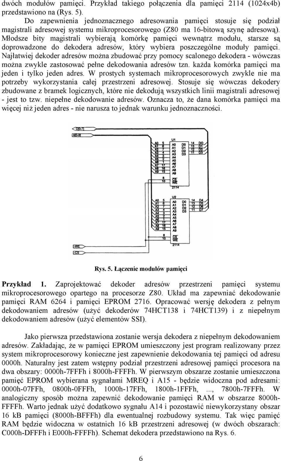 Młodsze bity magistrali wybierają komórkę pamięci wewnątrz modułu, starsze są doprowadzone do dekodera adresów, który wybiera poszczególne moduły pamięci.