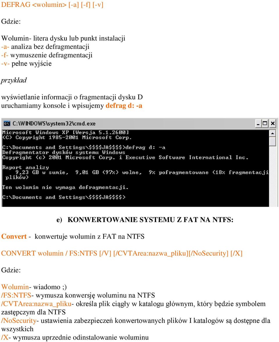 FS:NTFS [/V] [/CVTArea:nazwa_pliku][/NoSecurity] [/X] Wolumin- wiadomo ;) /FS:NTFS- wymusza konwersję woluminu na NTFS /CVTArea:nazwa_pliku- określa plik ciągły w katalogu głównym,