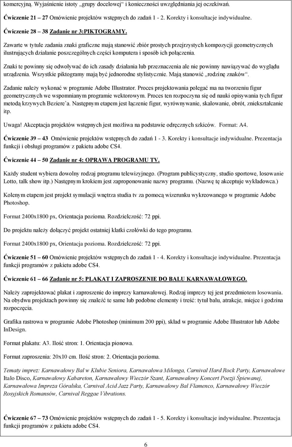 Zawarte w tytule zadania znaki graficzne mają stanowić zbiór prostych przejrzystych kompozycji geometrycznych ilustrujących działanie poszczególnych części komputera i sposób ich połączenia.