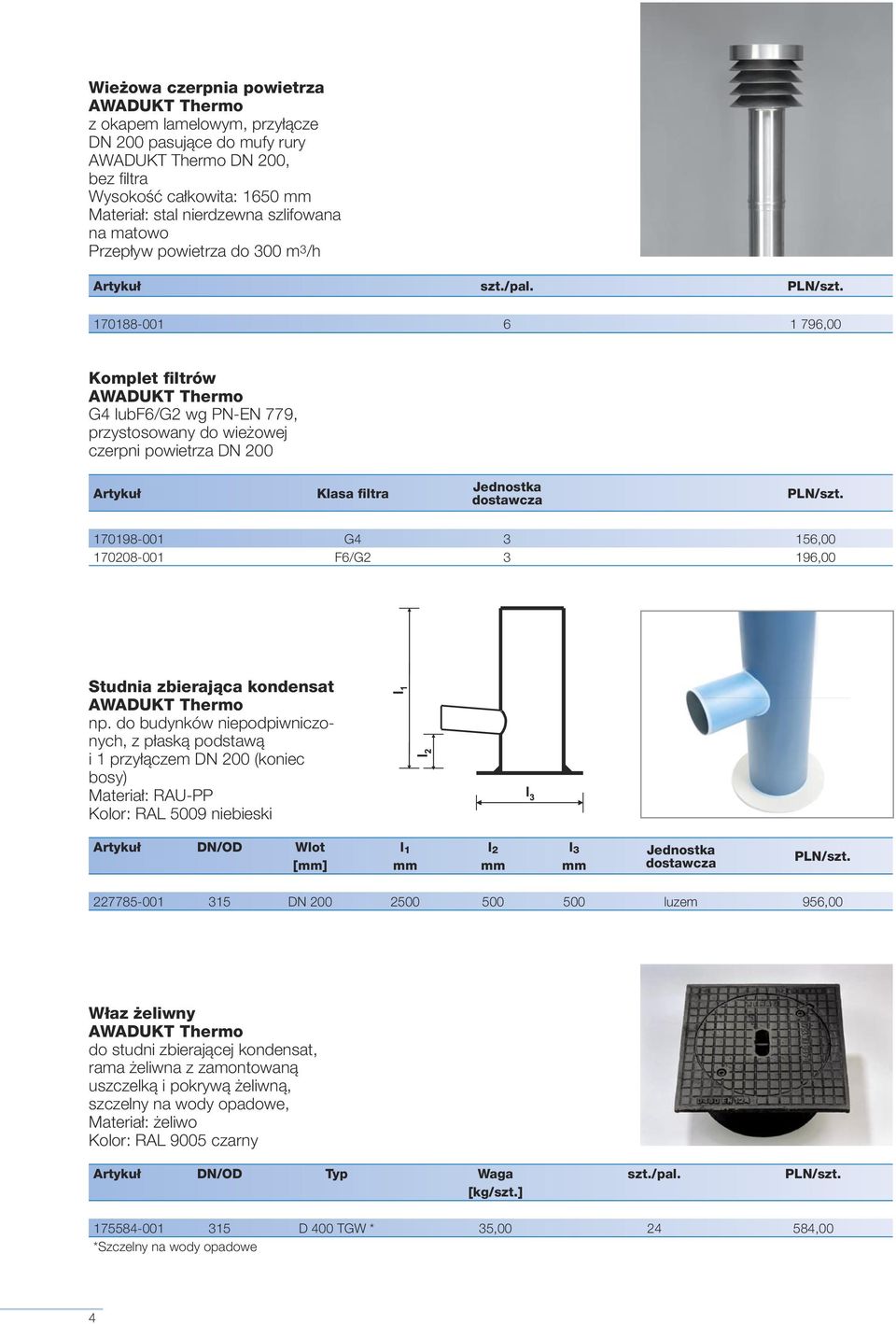 170188-001 6 1 796,00 Komplet filtrów G4 lubf6/g2 wg PN-EN 779, przystosowany do wieżowej czerpni powietrza DN 200 Artykuł Klasa filtra 170198-001 G4 3 156,00 170208-001 F6/G2 3 196,00 Studnia