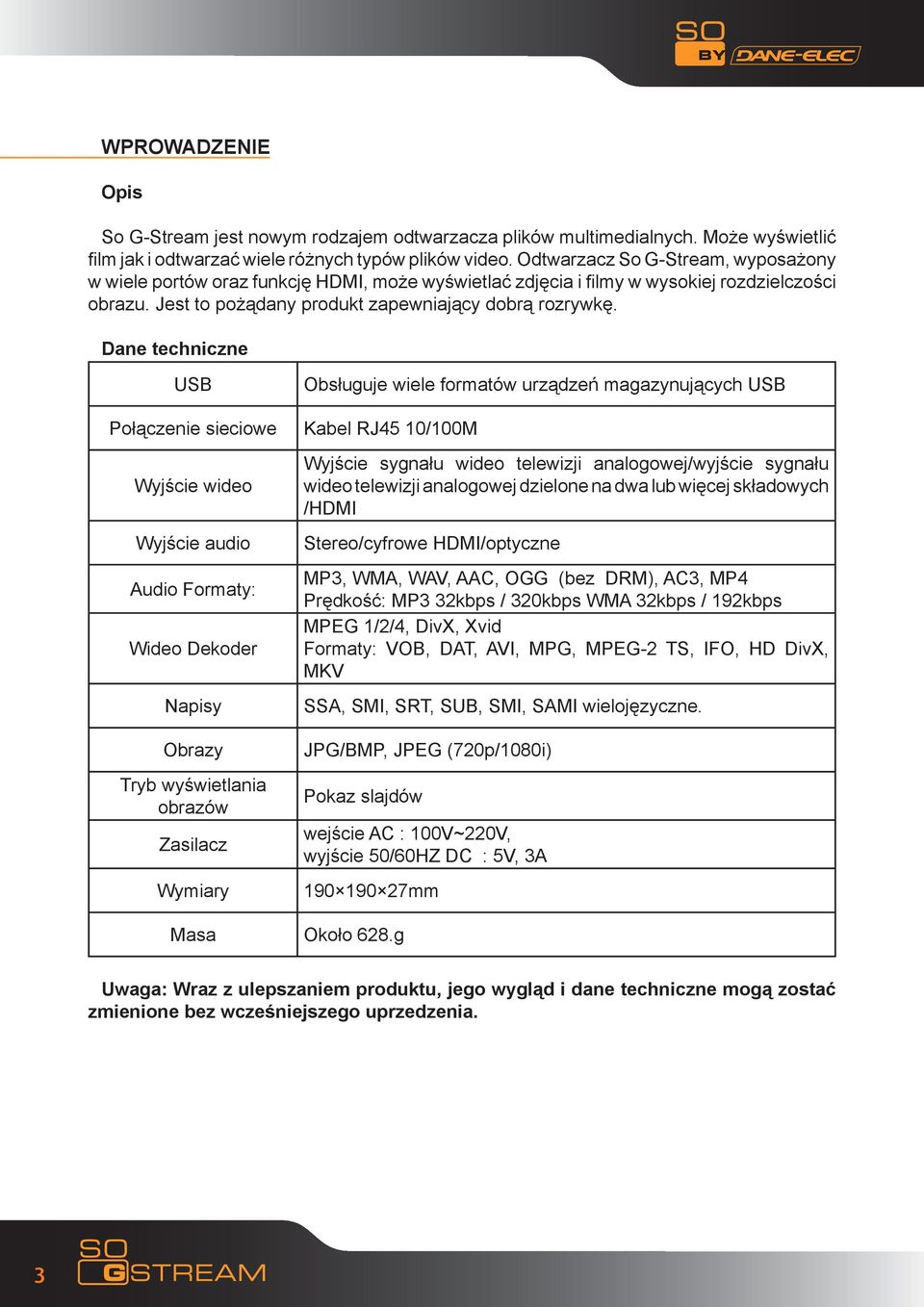 Dane techniczne USB Obsługuje wiele formatów urządzeń magazynujących USB Połączenie sieciowe Kabel RJ45 10/100M Wyjście wideo Wyjście audio Audio Formaty: Wideo Dekoder Napisy Obrazy Tryb