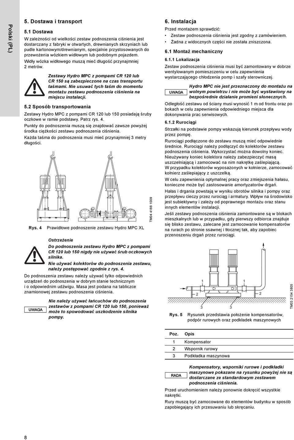 przewożenia wózkiem widłowym lub podobnym pojazdem. Widły wózka widłowego muszą mieć długość przynajmniej 2 metrów. 5.