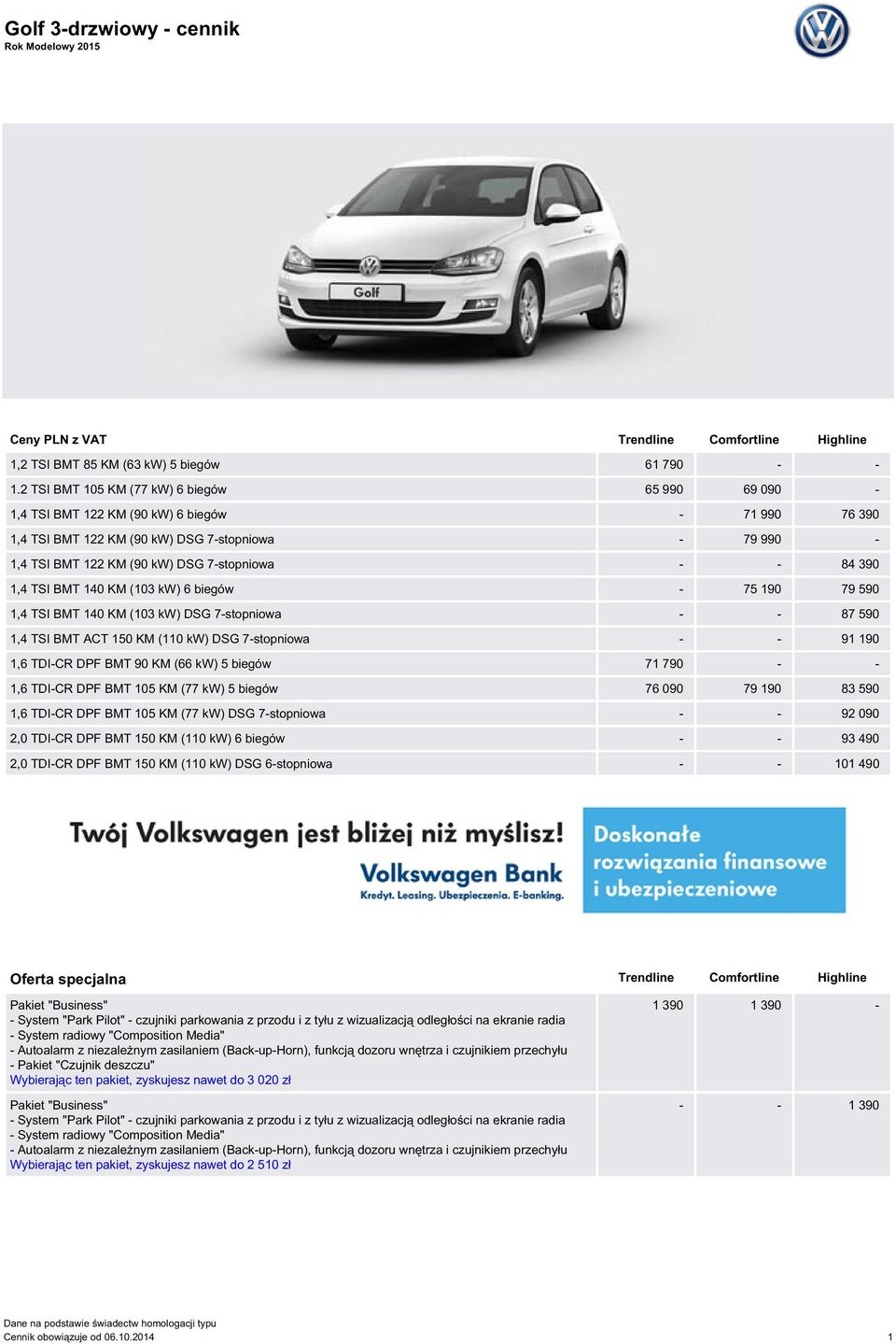 84 390 1,4 TSI BMT 140 KM (103 kw) 6 biegów - 75 190 79 590 1,4 TSI BMT 140 KM (103 kw) DSG 7-stopniowa - - 87 590 1,4 TSI BMT ACT 150 KM (110 kw) DSG 7-stopniowa - - 91 190 1,6 TDI-CR DPF BMT 90 KM