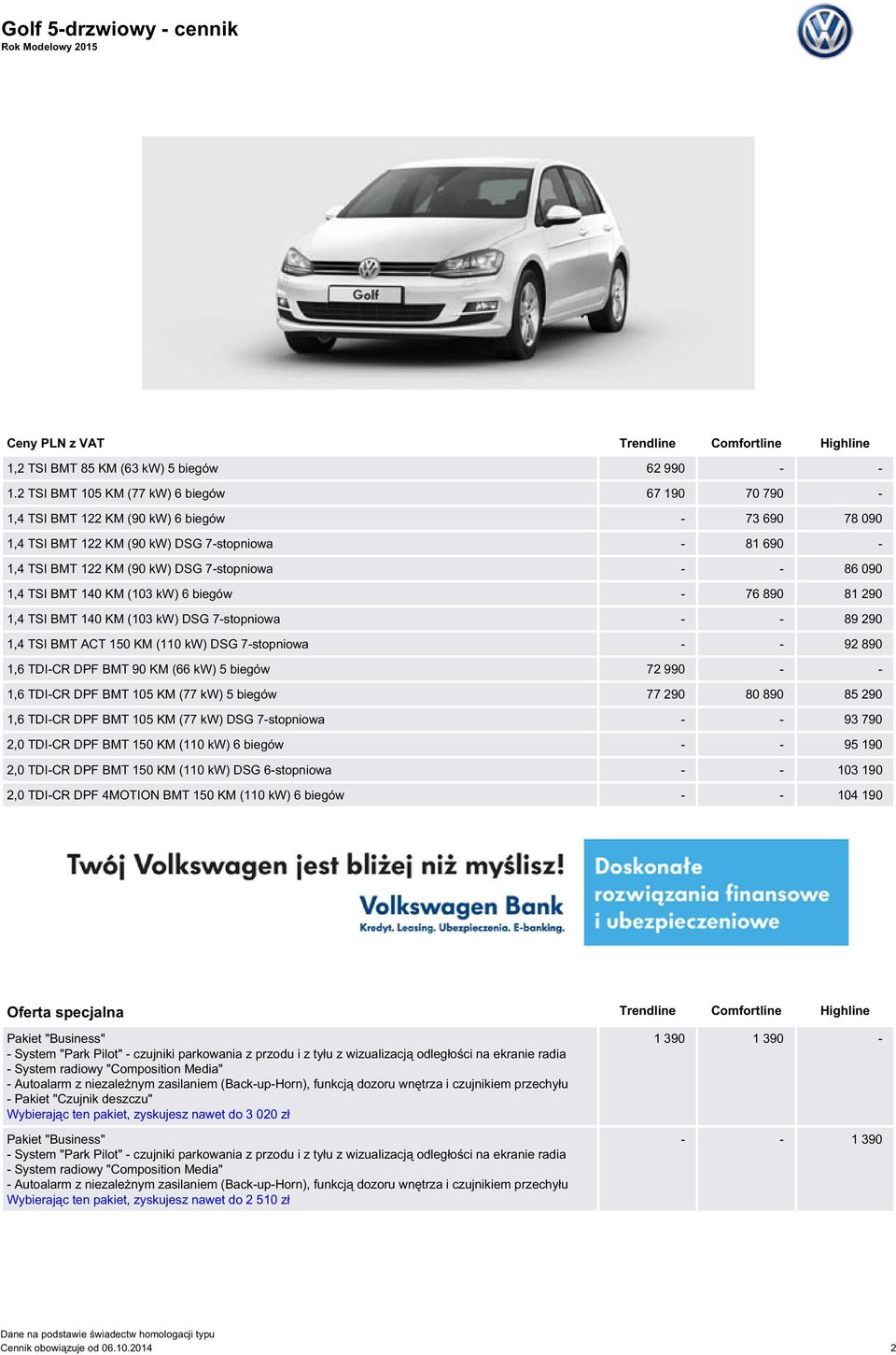 86 090 1,4 TSI BMT 140 KM (103 kw) 6 biegów - 76 890 81 290 1,4 TSI BMT 140 KM (103 kw) DSG 7-stopniowa - - 89 290 1,4 TSI BMT ACT 150 KM (110 kw) DSG 7-stopniowa - - 92 890 1,6 TDI-CR DPF BMT 90 KM