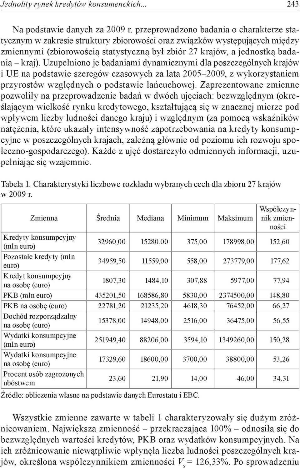 Uzupełniono je badaniami dynamicznymi dla poszczególnych krajów i UE na podstawie szeregów czasowych za lata 2005 2009, z wykorzystaniem przyrostów względnych o podstawie łańcuchowej.