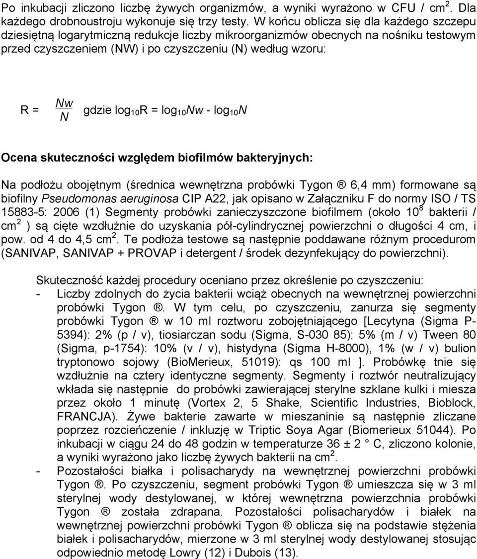 log 10 R = log 10 Nw - log 10 N Ocena skuteczności względem biofilmów bakteryjnych: Na podłożu obojętnym (średnica wewnętrzna probówki Tygon 6,4 mm) formowane są biofilny Pseudomonas aeruginosa CIP