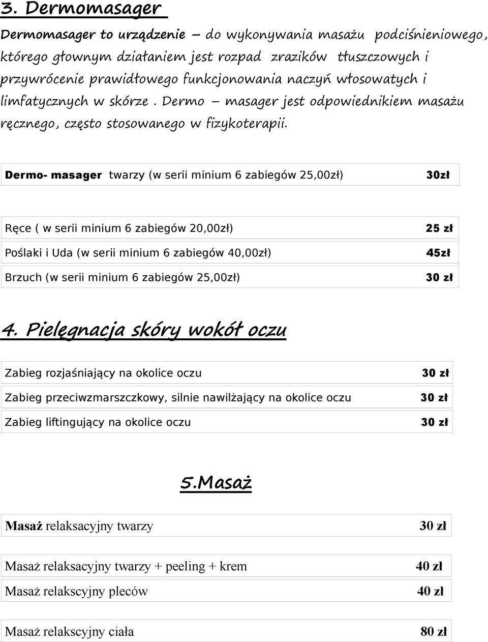 Dermo- masager twarzy (w serii minium 6 zabiegów 25,00zł) 30zł Ręce ( w serii minium 6 zabiegów 20,00zł) Poślaki i Uda (w serii minium 6 zabiegów 40,00zł) Brzuch (w serii minium 6 zabiegów 25,00zł)