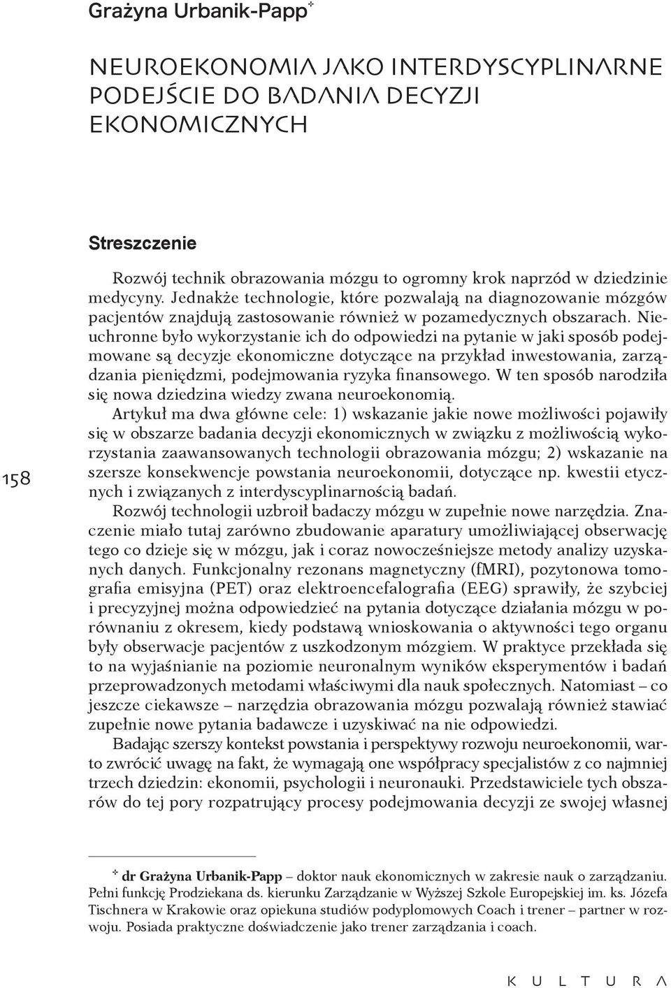 Nieuchronne było wykorzystanie ich do odpowiedzi na pytanie w jaki sposób podejmowane są decyzje ekonomiczne dotyczące na przykład inwestowania, zarządzania pieniędzmi, podejmowania ryzyka