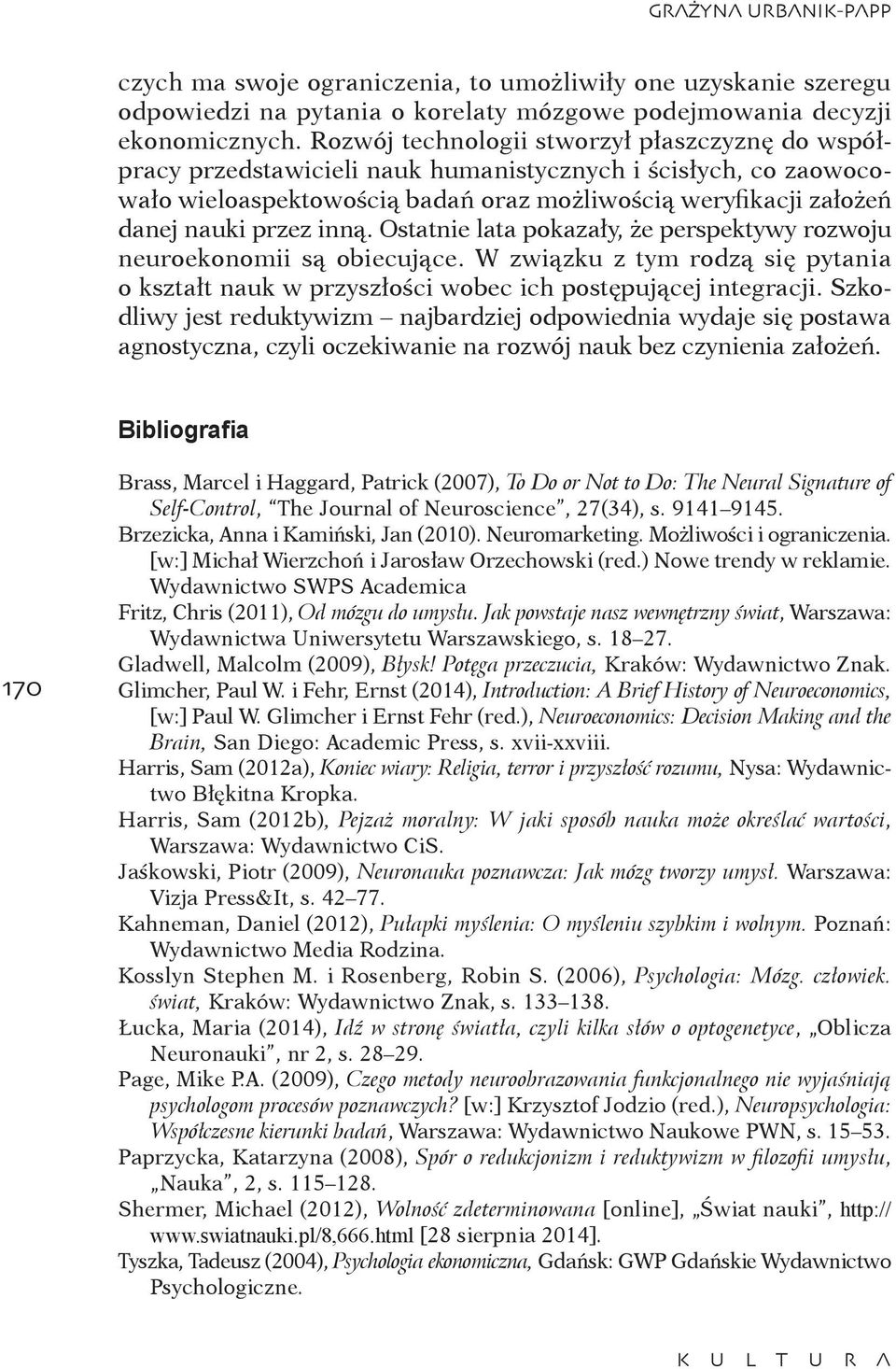 inną. Ostatnie lata pokazały, że perspektywy rozwoju neuroekonomii są obiecujące. W związku z tym rodzą się pytania o kształt nauk w przyszłości wobec ich postępującej integracji.