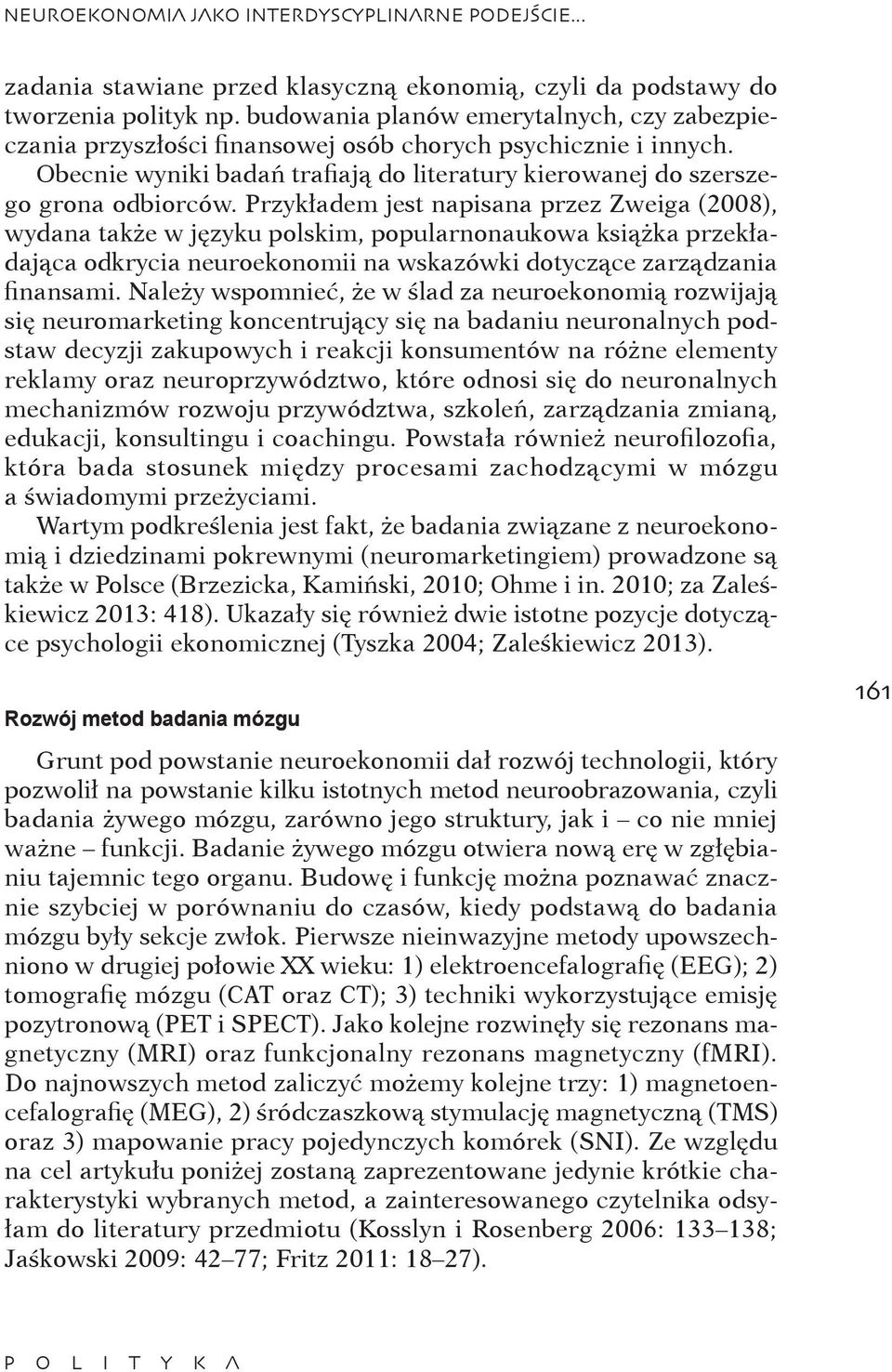 Przykładem jest napisana przez Zweiga (2008), wydana także w języku polskim, popularnonaukowa książka przekładająca odkrycia neuroekonomii na wskazówki dotyczące zarządzania finansami.