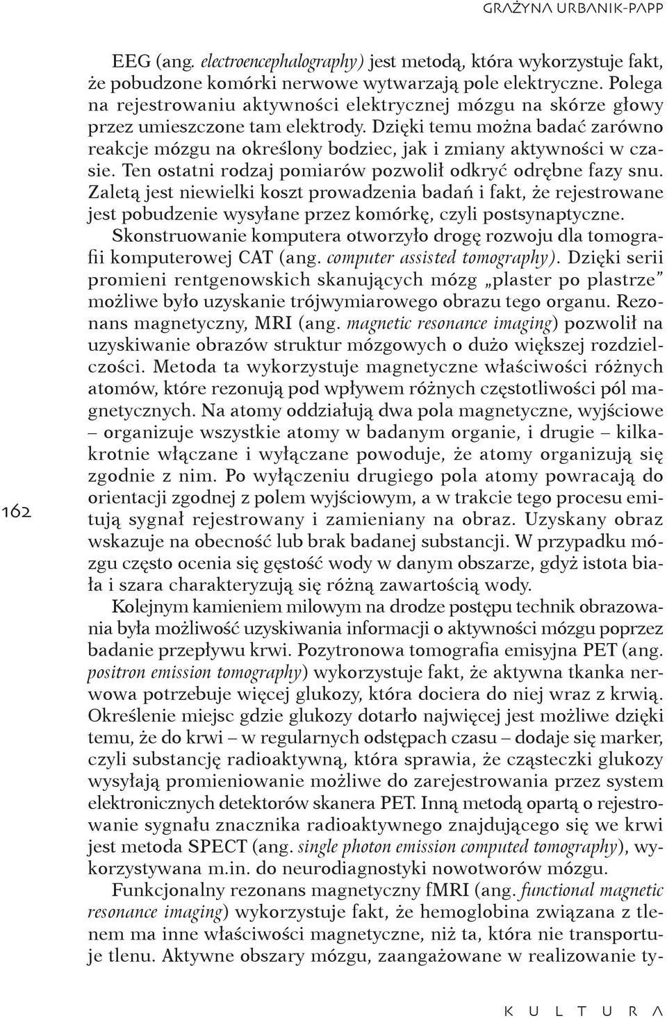 Dzięki temu można badać zarówno reakcje mózgu na określony bodziec, jak i zmiany aktywności w czasie. Ten ostatni rodzaj pomiarów pozwolił odkryć odrębne fazy snu.