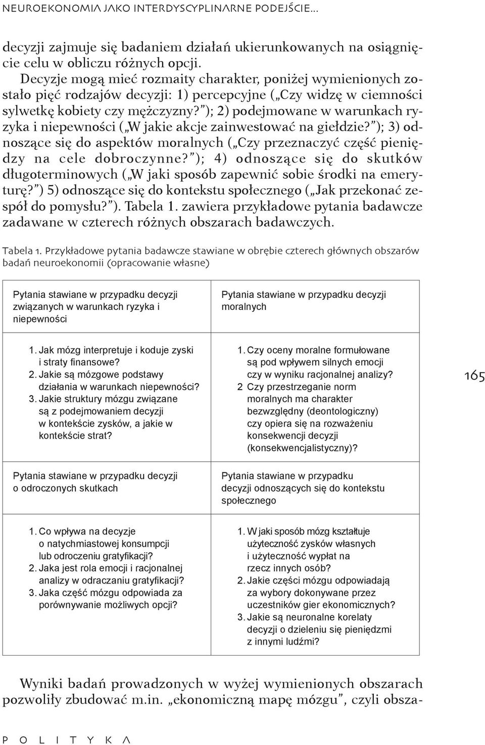 ); 2) podejmowane w warunkach ryzyka i niepewności ( W jakie akcje zainwestować na giełdzie? ); 3) odnoszące się do aspektów moralnych ( Czy przeznaczyć część pieniędzy na cele dobroczynne?