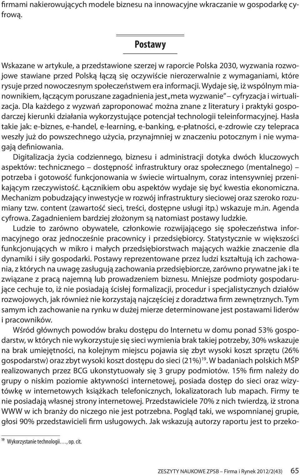 społeczeństwem era informacji. Wydaje się, iż wspólnym mianownikiem, łączącym poruszane zagadnienia jest meta wyzwanie cyfryzacja i wirtualizacja.