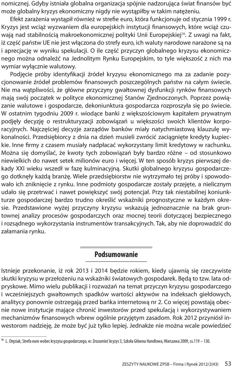 Kryzys jest wciąż wyzwaniem dla europejskich instytucji finansowych, które wciąż czuwają nad stabilnością makroekonomicznej polityki Unii Europejskiej 16.