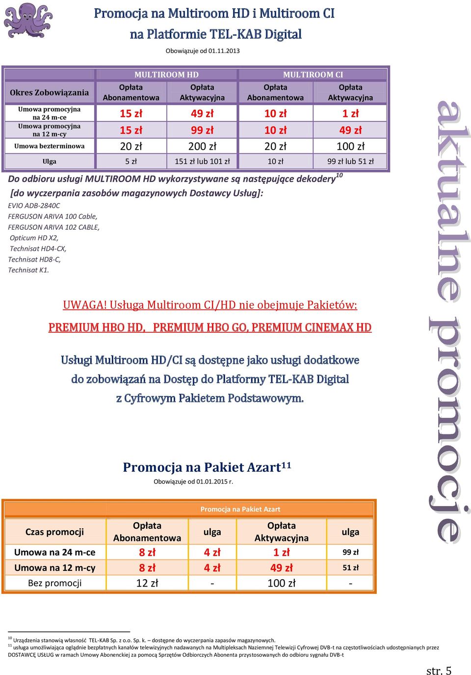 zł Umowa bezterminowa 20 zł 200 zł 20 zł 100 zł 5 zł 151 zł lub 101 zł 10 zł 99 zł lub 51 zł Do odbioru usługi MULTIROOM HD wykorzystywane są następujące dekodery 10 *do wyczerpania zasobów