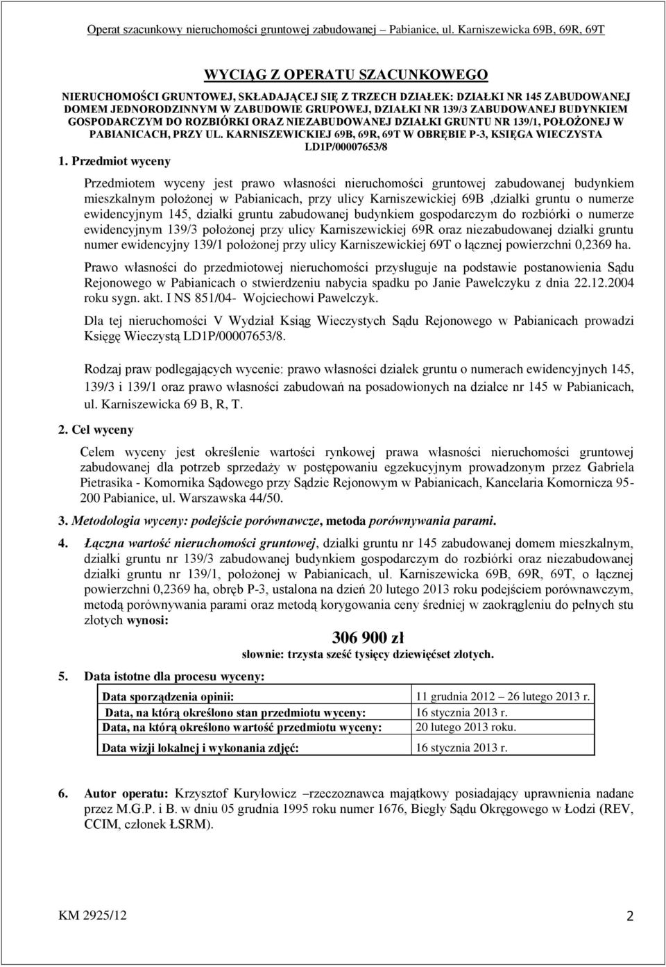 Przedmiot wyceny Przedmiotem wyceny jest prawo własności nieruchomości gruntowej zabudowanej budynkiem mieszkalnym położonej w Pabianicach, przy ulicy Karniszewickiej 69B,działki gruntu o numerze