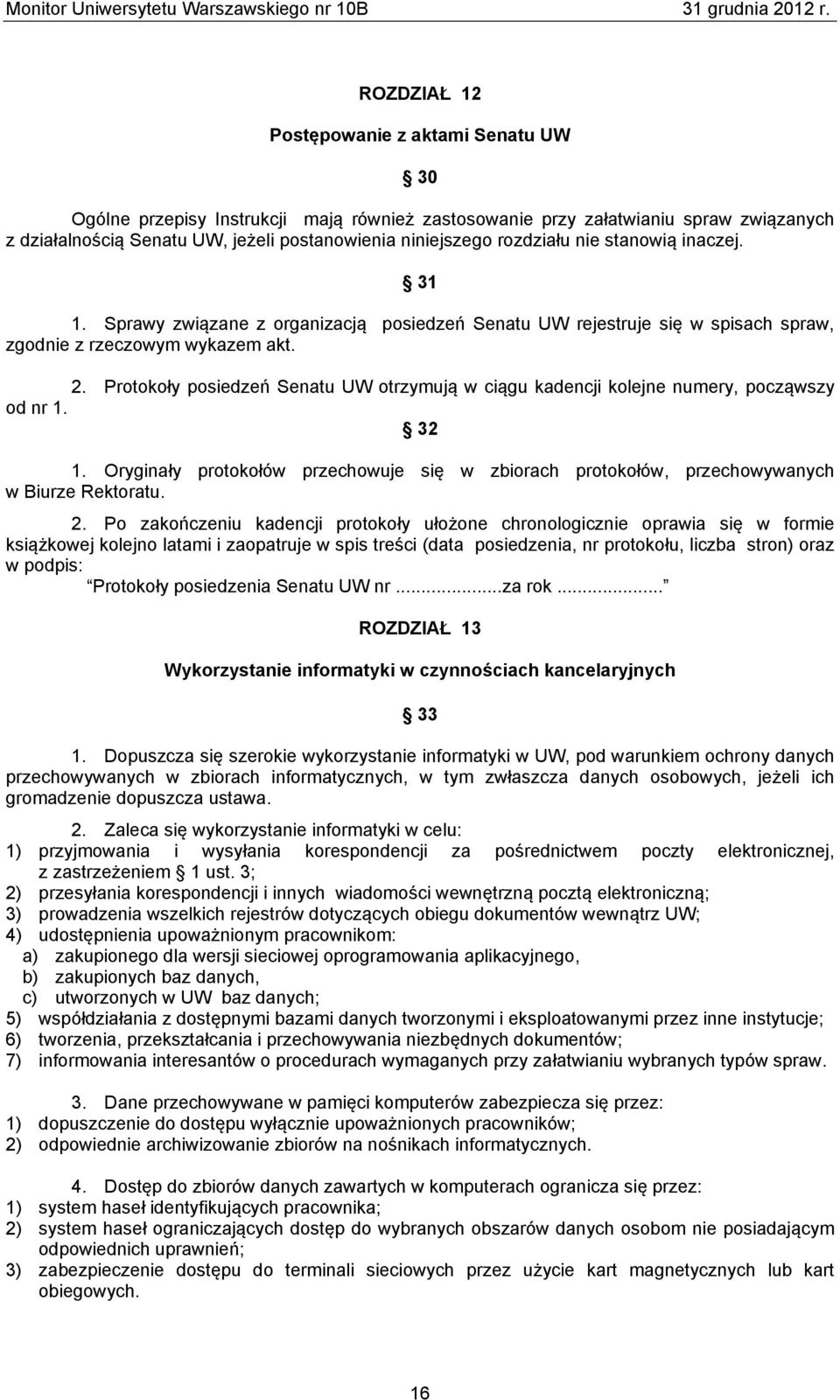 Protokoły posiedzeń Senatu UW otrzymują w ciągu kadencji kolejne numery, począwszy od nr 1. 32 1. Oryginały protokołów przechowuje się w zbiorach protokołów, przechowywanych w Biurze Rektoratu. 2.