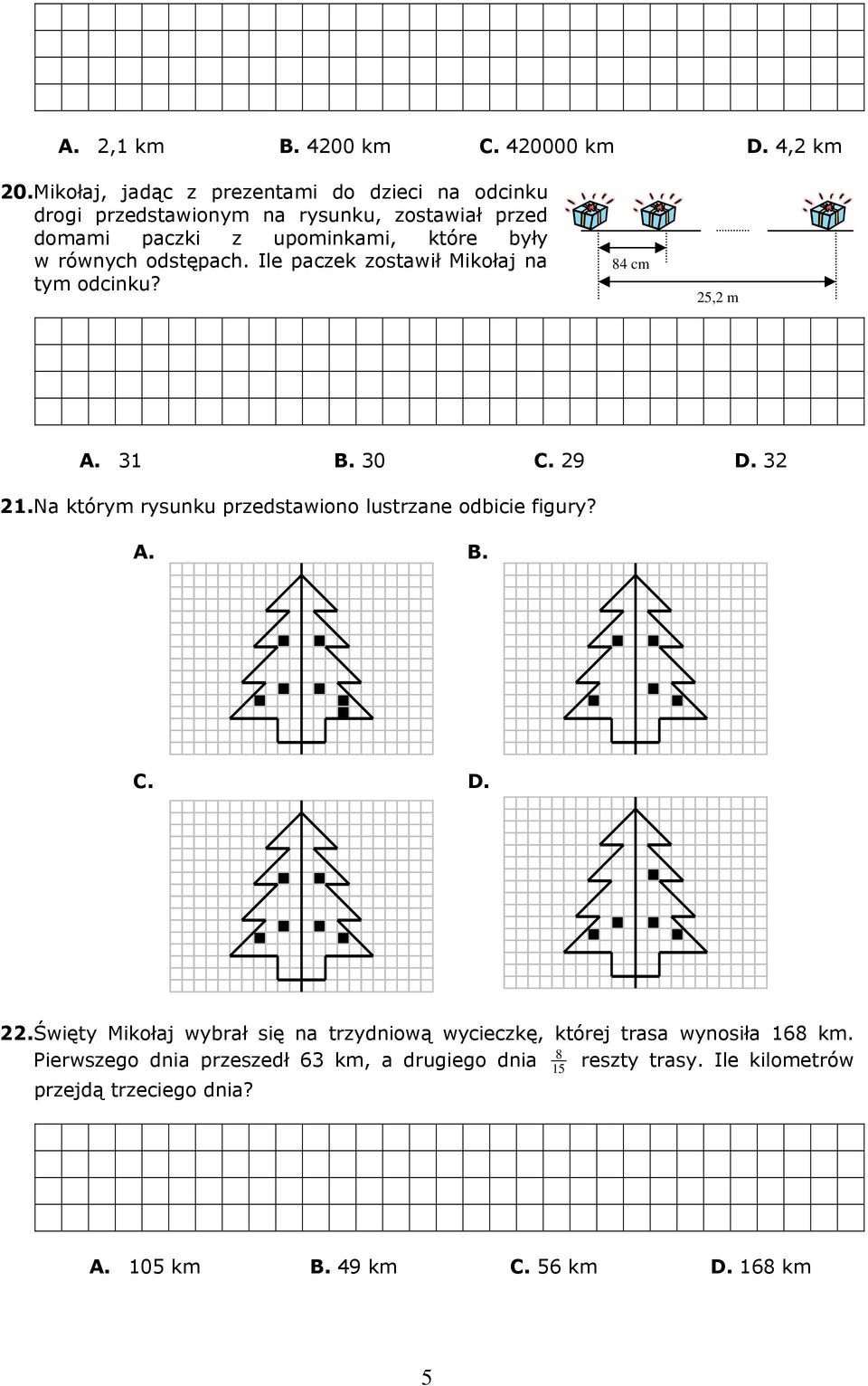 odstępach. Ile paczek zostawił Mikołaj na tym odcinku? 84 cm 25,2 m A. 31 B. 30 C. 29 D. 32 21.