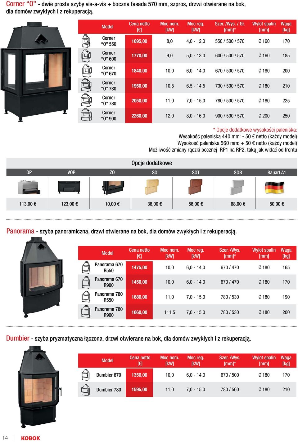 Corner O 780 2050,00 780 / 500 / 570 225 Corner O 900 2260,00 8,0-16,0 900 / 500 / 570 250 * wysokości paleniska: Wysokość paleniska 440 mm: - 50 netto (każdy model) Wysokość paleniska 560 mm: + 50