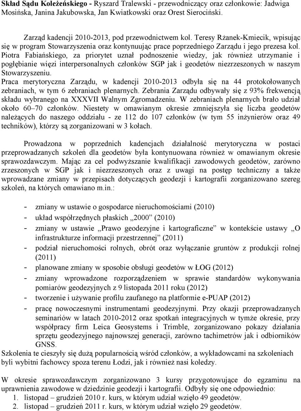 Piotra Fabiańskiego, za priorytet uznał podnoszenie wiedzy, jak również utrzymanie i pogłębianie więzi interpersonalnych członków SGP jak i geodetów niezrzeszonych w naszym Stowarzyszeniu.