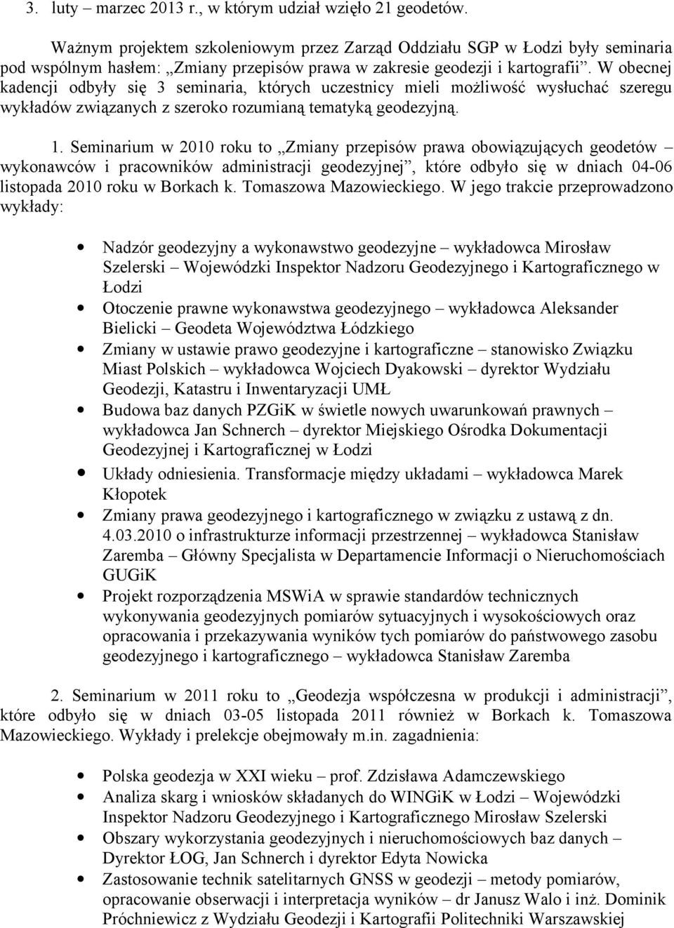 W obecnej kadencji odbyły się 3 seminaria, których uczestnicy mieli możliwość wysłuchać szeregu wykładów związanych z szeroko rozumianą tematyką geodezyjną. 1.